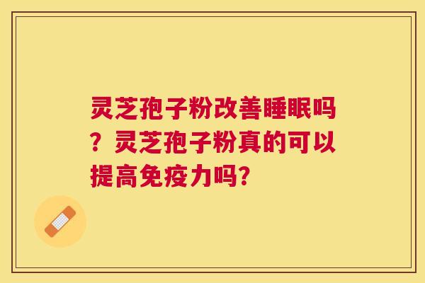 灵芝孢子粉改善吗?灵芝孢子粉真的可以提高免疫力吗? 灵芝孢子粉改善吗?灵芝孢子粉真的可以提高免疫力吗?