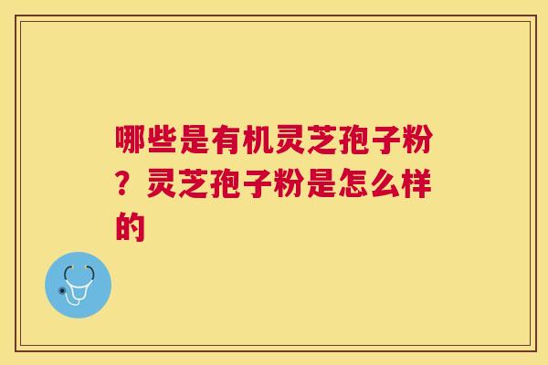 哪些是有机灵芝孢子粉？灵芝孢子粉是怎么样的