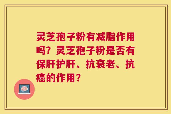 灵芝孢子粉有减脂作用吗？灵芝孢子粉是否有、抗、抗的作用？