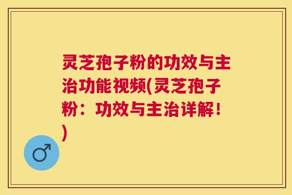 灵芝孢子粉的功效与主功能视频(灵芝孢子粉:功效与主详解!) 灵芝孢子粉的功效与主功能视频(灵芝孢子粉:功效与主详解!)