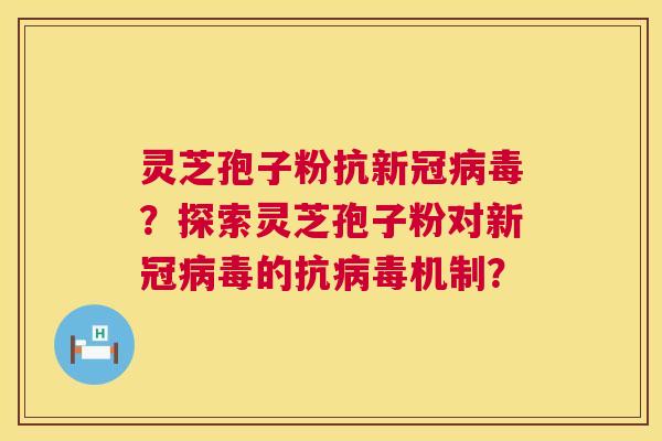 灵芝孢子粉抗新冠?探索灵芝孢子粉对新冠的抗机制? 灵芝孢子粉抗新冠?探索灵芝孢子粉对新冠的抗机制?
