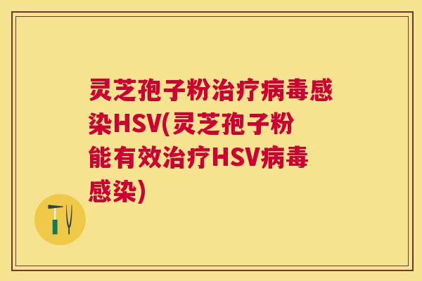 灵芝孢子粉HSV(灵芝孢子粉能有效HSV)