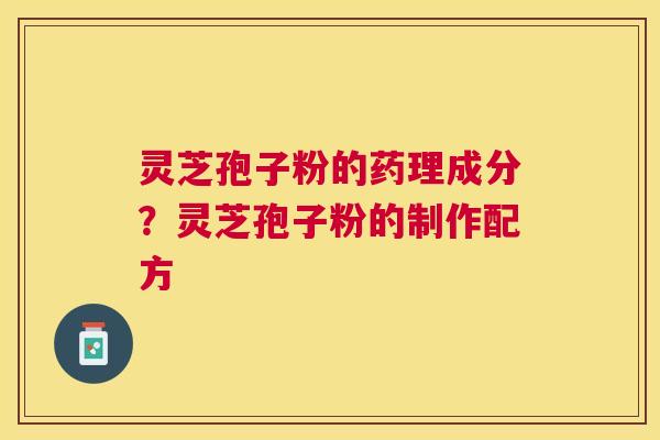 灵芝孢子粉的药理成分？灵芝孢子粉的制作配方