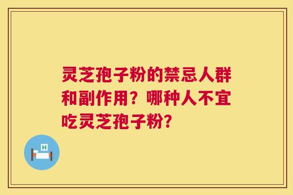 灵芝孢子粉的禁忌人群和副作用?哪种人不宜吃灵芝孢子粉? 灵芝孢子粉的禁忌人群和副作用?哪种人不宜吃灵芝孢子粉?