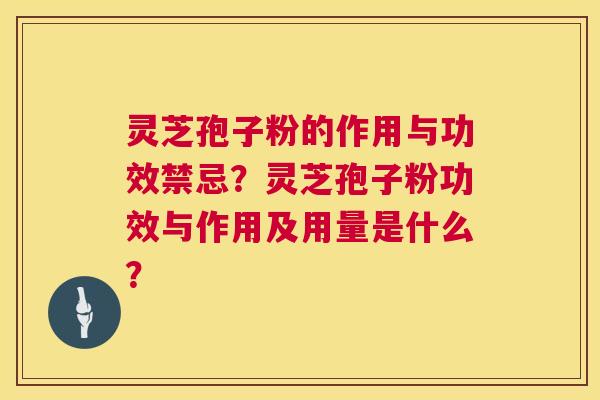 灵芝孢子粉的作用与功效禁忌?灵芝孢子粉功效与作用及用量是什么? 灵芝孢子粉的作用与功效禁忌?灵芝孢子粉功效与作用及用量是什么?