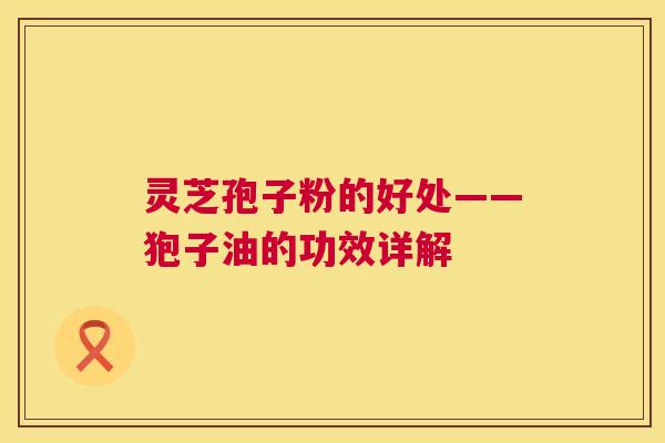 灵芝孢子粉的好处——狍子油的功效详解