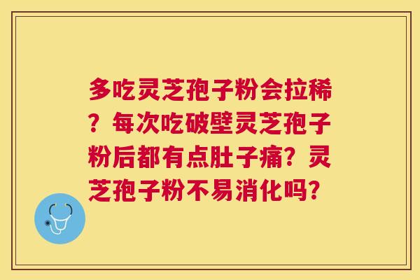 多吃灵芝孢子粉会拉稀？每次吃破壁灵芝孢子粉后都有点肚子痛？灵芝孢子粉不易消化吗？