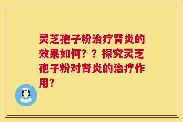 灵芝孢子粉炎的效果如何？？探究灵芝孢子粉对炎的作用？