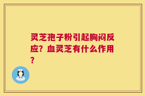 灵芝孢子粉引起胸闷反应？灵芝有什么作用？