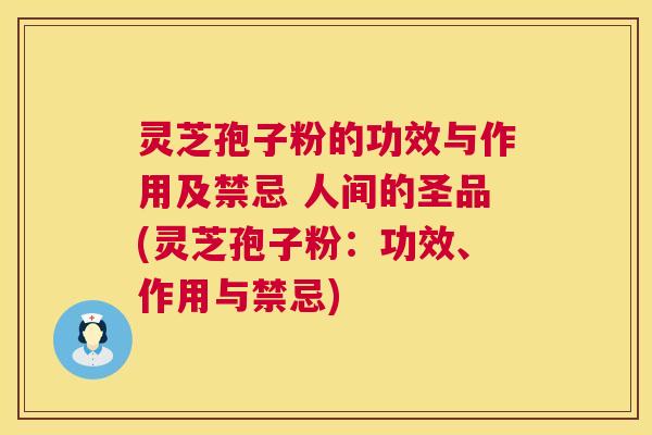 灵芝孢子粉的功效与作用及禁忌 人间的圣品(灵芝孢子粉:功效、作用与禁忌) 灵芝孢子粉的功效与作用及禁忌 人间的圣品(灵芝孢子粉:功效、作用与禁忌)