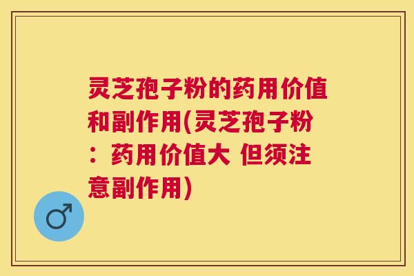 灵芝孢子粉的药用价值和副作用(灵芝孢子粉:药用价值大 但须注意副作用) 灵芝孢子粉的药用价值和副作用(灵芝孢子粉:药用价值大 但须注意副作用)
