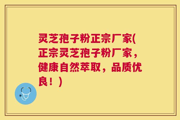 灵芝孢子粉正宗厂家(正宗灵芝孢子粉厂家,健康自然萃取,品质优良!) 灵芝孢子粉正宗厂家(正宗灵芝孢子粉厂家,健康自然萃取,品质优良!)