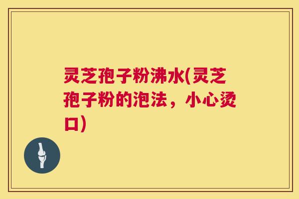 灵芝孢子粉沸水(灵芝孢子粉的泡法,小心烫口) 灵芝孢子粉沸水(灵芝孢子粉的泡法,小心烫口)