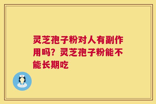 灵芝孢子粉对人有副作用吗？灵芝孢子粉能不能长期吃