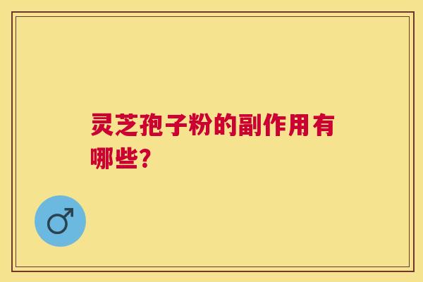 灵芝孢子粉的副作用有哪些？