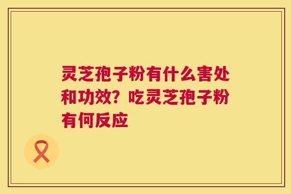 灵芝孢子粉有什么害处和功效?吃灵芝孢子粉有何反应 灵芝孢子粉有什么害处和功效?吃灵芝孢子粉有何反应