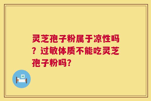 灵芝孢子粉属于凉性吗?体质不能吃灵芝孢子粉吗? 灵芝孢子粉属于凉性吗?体质不能吃灵芝孢子粉吗?