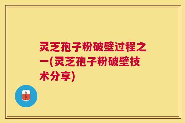 灵芝孢子粉破壁过程之一(灵芝孢子粉破壁技术分享) 灵芝孢子粉破壁过程之一(灵芝孢子粉破壁技术分享)