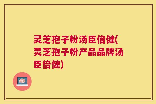 灵芝孢子粉汤臣倍健(灵芝孢子粉产品品牌汤臣倍健) 灵芝孢子粉汤臣倍健(灵芝孢子粉产品品牌汤臣倍健)
