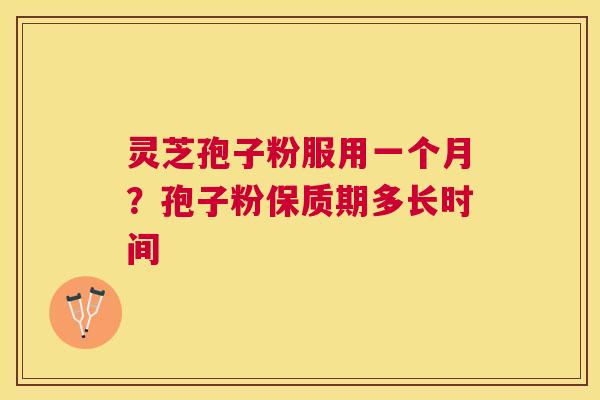 灵芝孢子粉服用一个月?孢子粉保质期多长时间 灵芝孢子粉服用一个月?孢子粉保质期多长时间