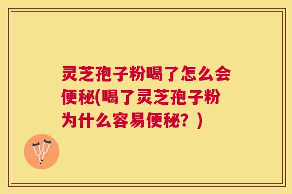 灵芝孢子粉喝了怎么会(喝了灵芝孢子粉为什么容易？)