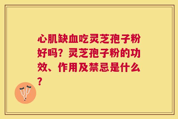 心肌缺吃灵芝孢子粉好吗?灵芝孢子粉的功效、作用及禁忌是什么? 心肌缺吃灵芝孢子粉好吗?灵芝孢子粉的功效、作用及禁忌是什么?