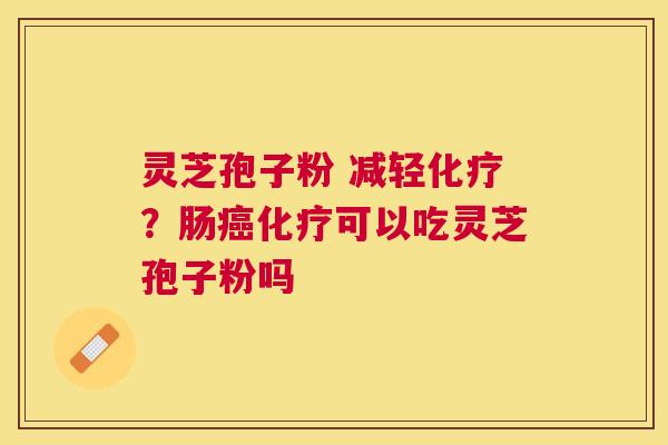 灵芝孢子粉 减轻？肠可以吃灵芝孢子粉吗