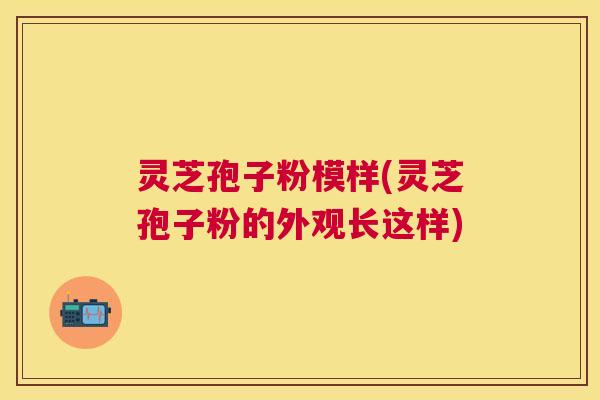 灵芝孢子粉模样(灵芝孢子粉的外观长这样) 灵芝孢子粉模样(灵芝孢子粉的外观长这样)