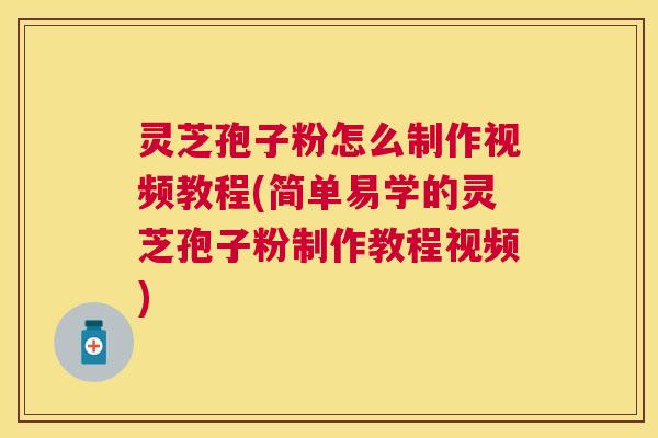 灵芝孢子粉怎么制作视频教程(简单易学的灵芝孢子粉制作教程视频) 灵芝孢子粉怎么制作视频教程(简单易学的灵芝孢子粉制作教程视频)
