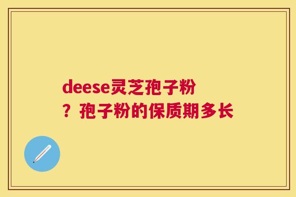 deese灵芝孢子粉？孢子粉的保质期多长