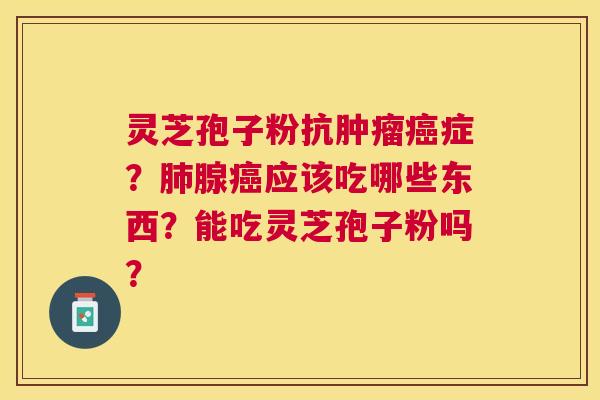 灵芝孢子粉抗症?腺应该吃哪些东西?能吃灵芝孢子粉吗? 灵芝孢子粉抗症?腺应该吃哪些东西?能吃灵芝孢子粉吗?