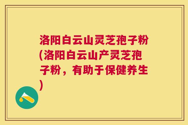 洛阳白云山灵芝孢子粉(洛阳白云山产灵芝孢子粉，有助于保健养生)