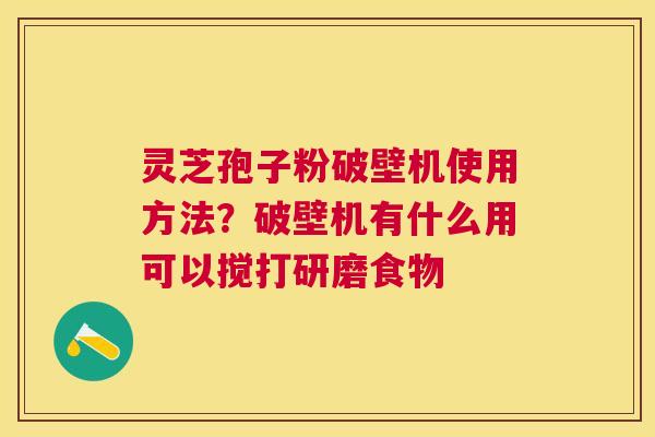 灵芝孢子粉破壁机使用方法？破壁机有什么用可以搅打研磨食物