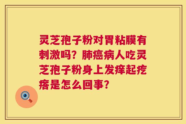 灵芝孢子粉对胃粘膜有刺激吗？人吃灵芝孢子粉身上发痒起疙瘩是怎么回事？