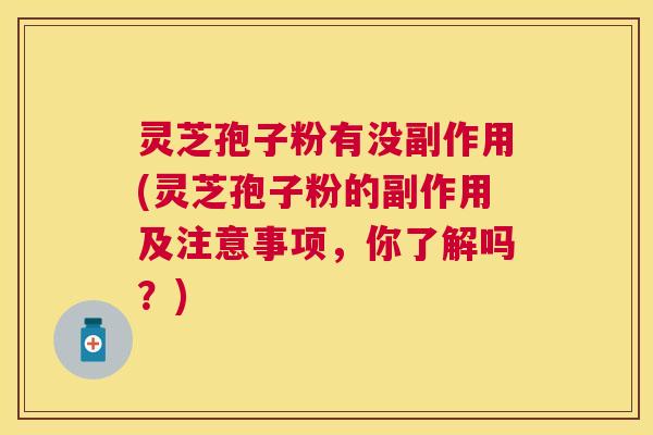 灵芝孢子粉有没副作用(灵芝孢子粉的副作用及注意事项，你了解吗？)