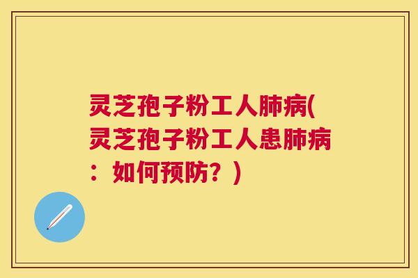 灵芝孢子粉工人(灵芝孢子粉工人患：如何？)