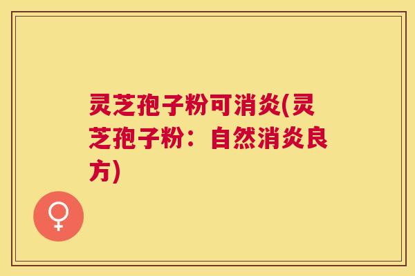 灵芝孢子粉可(灵芝孢子粉:自然良方) 灵芝孢子粉可(灵芝孢子粉:自然良方)