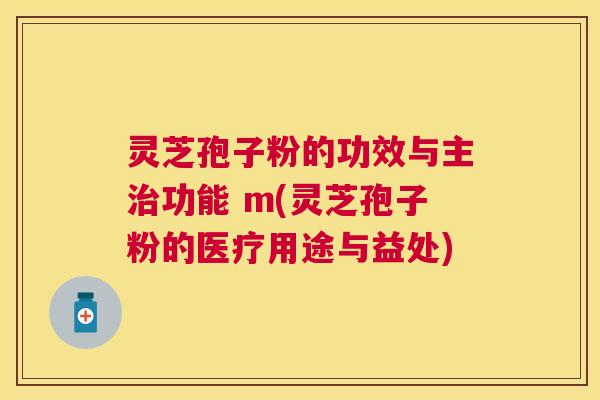 灵芝孢子粉的功效与主功能 m(灵芝孢子粉的医疗用途与益处)