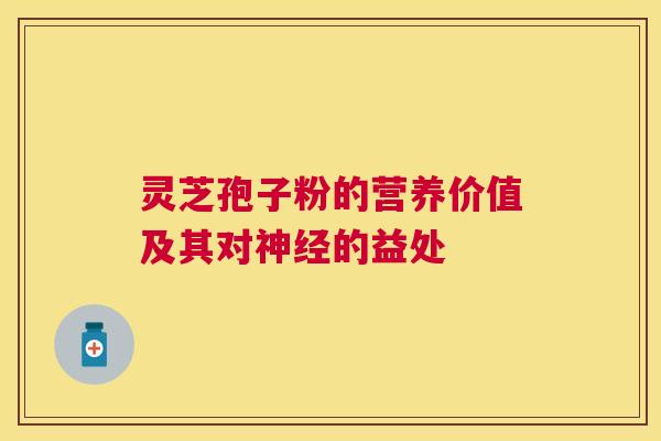灵芝孢子粉的营养价值及其对的益处