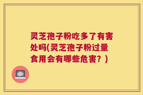 灵芝孢子粉吃多了有害处吗(灵芝孢子粉过量食用会有哪些危害?) 灵芝孢子粉吃多了有害处吗(灵芝孢子粉过量食用会有哪些危害?)