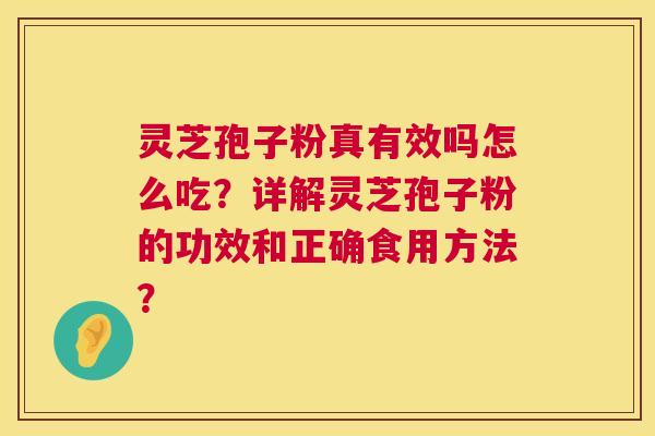 灵芝孢子粉真有效吗怎么吃?详解灵芝孢子粉的功效和正确食用方法? 灵芝孢子粉真有效吗怎么吃?详解灵芝孢子粉的功效和正确食用方法?