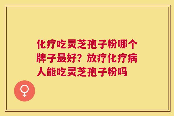 吃灵芝孢子粉哪个牌子好?人能吃灵芝孢子粉吗 吃灵芝孢子粉哪个牌子好?人能吃灵芝孢子粉吗