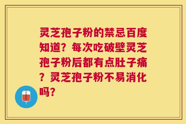 灵芝孢子粉的禁忌百度知道？每次吃破壁灵芝孢子粉后都有点肚子痛？灵芝孢子粉不易消化吗？