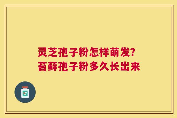 灵芝孢子粉怎样萌发?苔藓孢子粉多久长出来 灵芝孢子粉怎样萌发?苔藓孢子粉多久长出来
