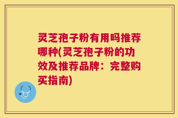 灵芝孢子粉有用吗推荐哪种(灵芝孢子粉的功效及推荐品牌:完整购买指南) 灵芝孢子粉有用吗推荐哪种(灵芝孢子粉的功效及推荐品牌:完整购买指南)