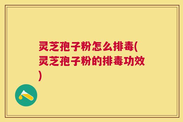 灵芝孢子粉怎么(灵芝孢子粉的功效)