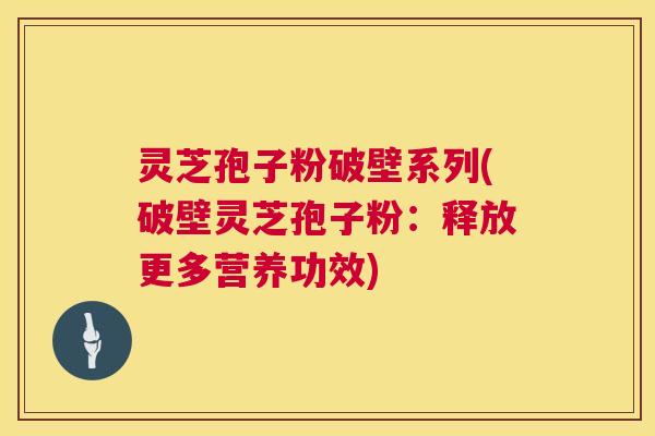 灵芝孢子粉破壁系列(破壁灵芝孢子粉:释放更多营养功效) 灵芝孢子粉破壁系列(破壁灵芝孢子粉:释放更多营养功效)