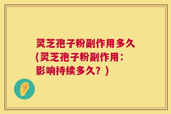 灵芝孢子粉副作用多久(灵芝孢子粉副作用:影响持续多久?) 灵芝孢子粉副作用多久(灵芝孢子粉副作用:影响持续多久?)