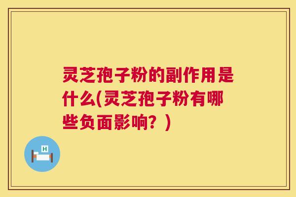 灵芝孢子粉的副作用是什么(灵芝孢子粉有哪些负面影响?) 灵芝孢子粉的副作用是什么(灵芝孢子粉有哪些负面影响?)