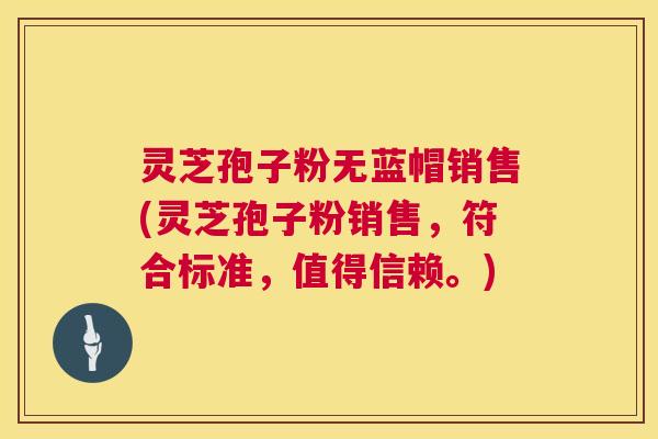 灵芝孢子粉无蓝帽销售(灵芝孢子粉销售,符合标准,值得信赖。) 灵芝孢子粉无蓝帽销售(灵芝孢子粉销售,符合标准,值得信赖。)